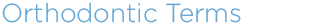 Orthodontic Terms